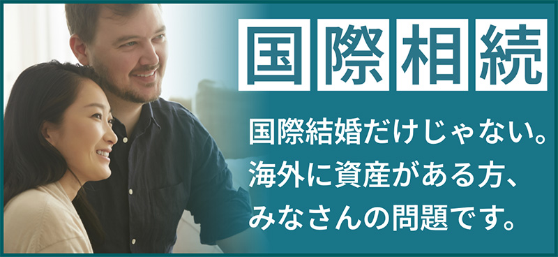 国際相続 国際結婚だけじゃない。海外に資産がある方、みなさんの問題です。