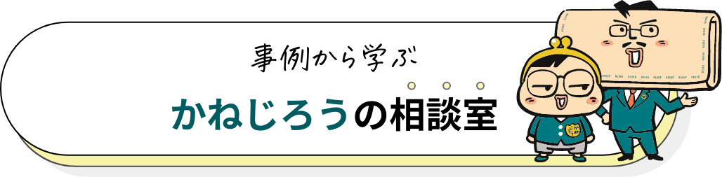 事例から学ぶ かねじろうの相談室