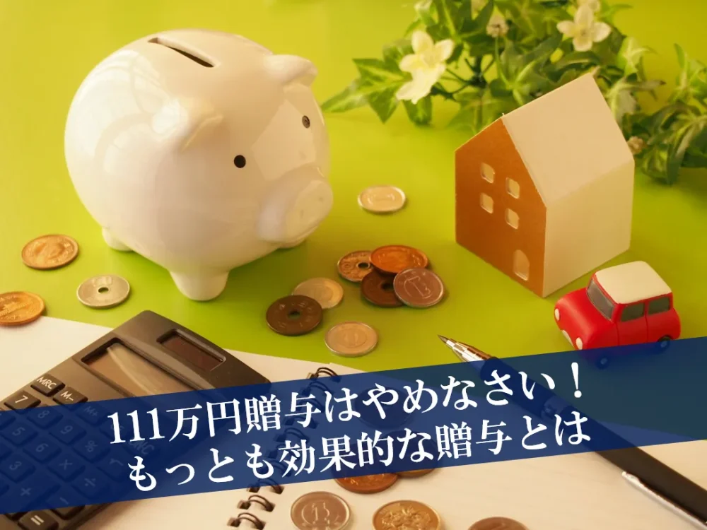 111万円贈与はやめなさい！もっとも効果的な贈与とは