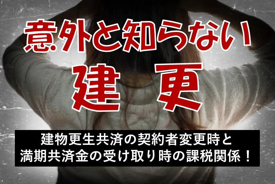 建物更生共済の契約者変更時と満期共済金の受け取り時の課税関係！