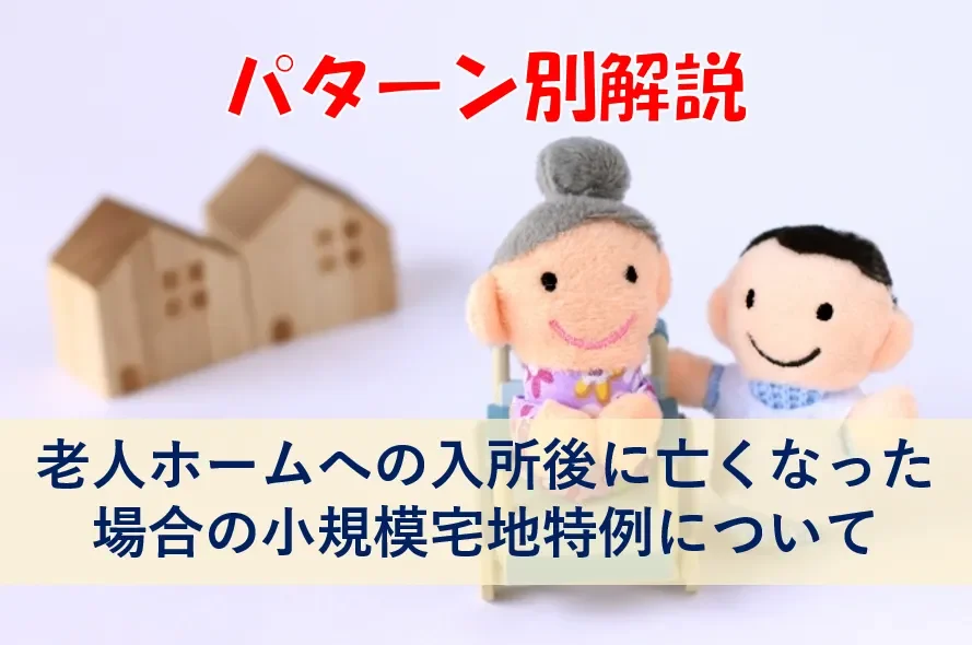 パターン別解説　老人ホームへの入所後に亡くなった場合の小規模宅地特例について
